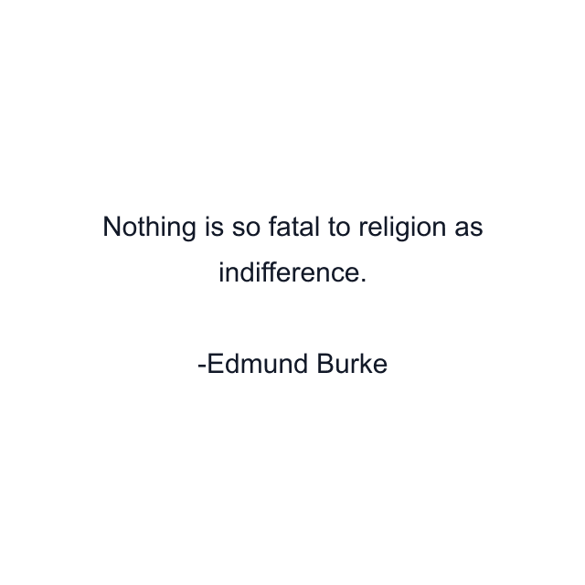 Nothing is so fatal to religion as indifference.