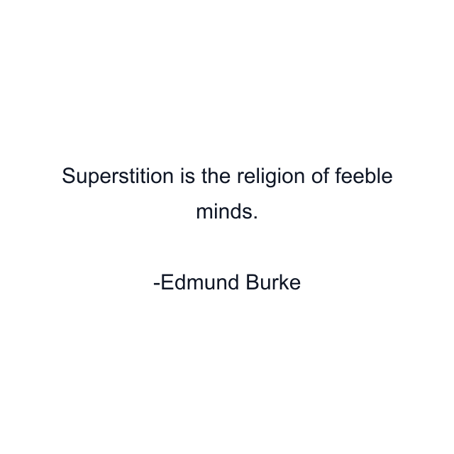 Superstition is the religion of feeble minds.