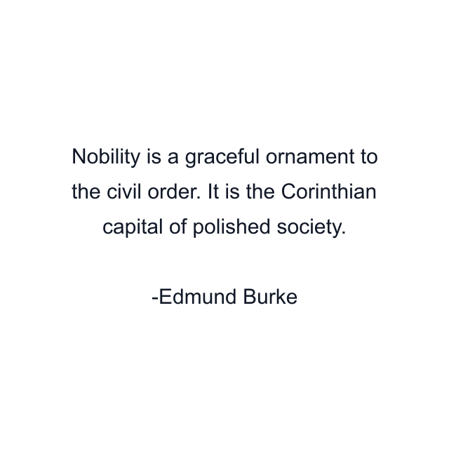 Nobility is a graceful ornament to the civil order. It is the Corinthian capital of polished society.