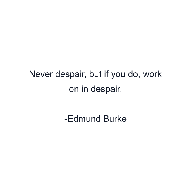 Never despair, but if you do, work on in despair.