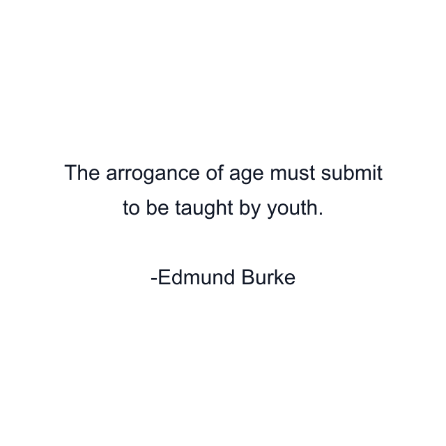 The arrogance of age must submit to be taught by youth.