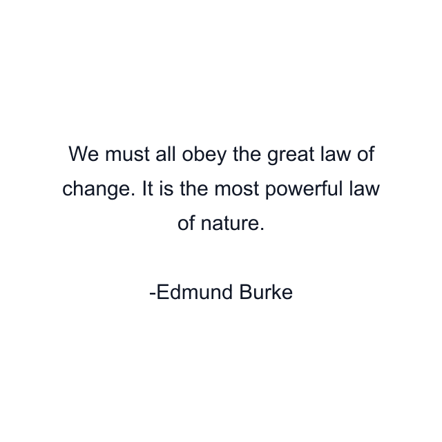 We must all obey the great law of change. It is the most powerful law of nature.