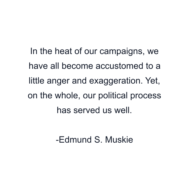 In the heat of our campaigns, we have all become accustomed to a little anger and exaggeration. Yet, on the whole, our political process has served us well.