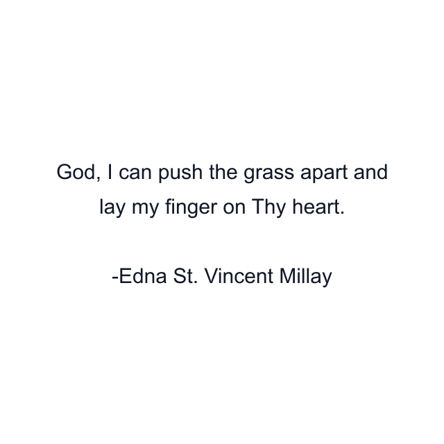 God, I can push the grass apart and lay my finger on Thy heart.