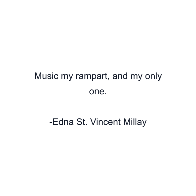 Music my rampart, and my only one.