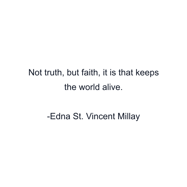 Not truth, but faith, it is that keeps the world alive.