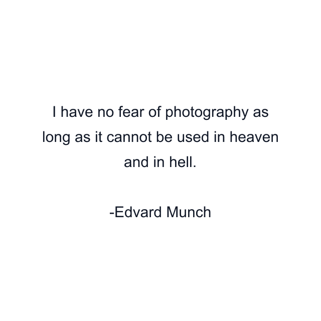 I have no fear of photography as long as it cannot be used in heaven and in hell.