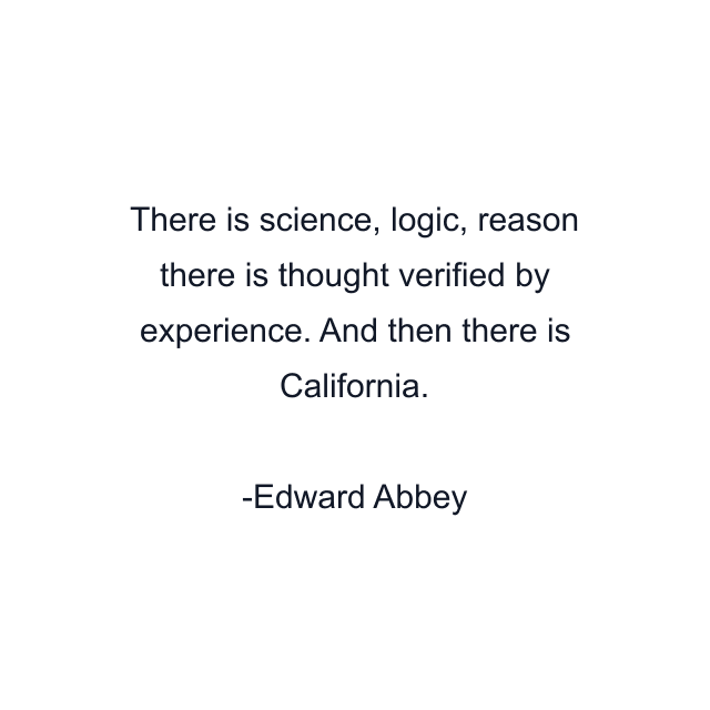 There is science, logic, reason there is thought verified by experience. And then there is California.