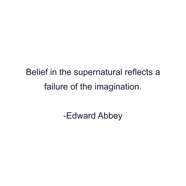 Belief in the supernatural reflects a failure of the imagination.