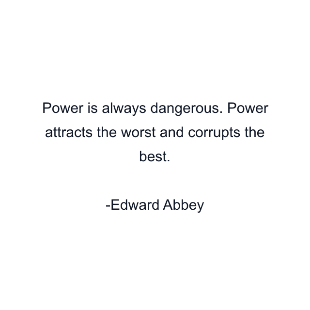 Power is always dangerous. Power attracts the worst and corrupts the best.