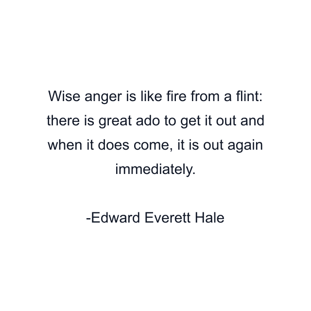 Wise anger is like fire from a flint: there is great ado to get it out and when it does come, it is out again immediately.