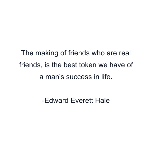 The making of friends who are real friends, is the best token we have of a man's success in life.