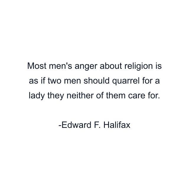 Most men's anger about religion is as if two men should quarrel for a lady they neither of them care for.