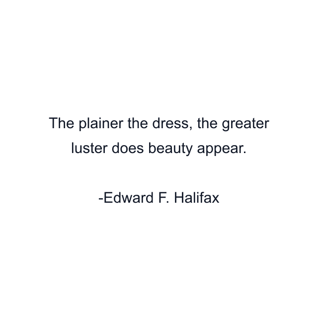 The plainer the dress, the greater luster does beauty appear.