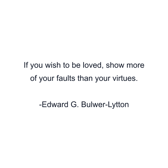 If you wish to be loved, show more of your faults than your virtues.