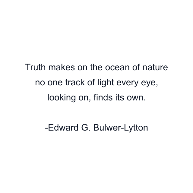 Truth makes on the ocean of nature no one track of light every eye, looking on, finds its own.