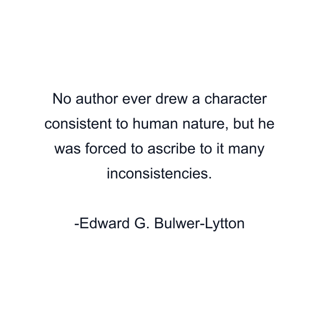 No author ever drew a character consistent to human nature, but he was forced to ascribe to it many inconsistencies.