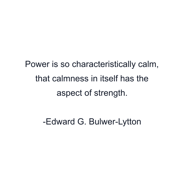 Power is so characteristically calm, that calmness in itself has the aspect of strength.