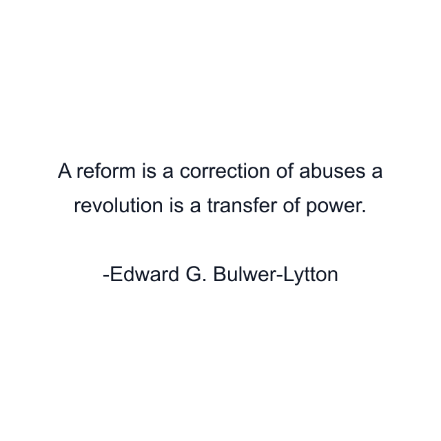 A reform is a correction of abuses a revolution is a transfer of power.