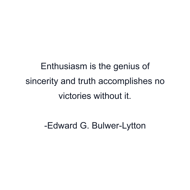 Enthusiasm is the genius of sincerity and truth accomplishes no victories without it.