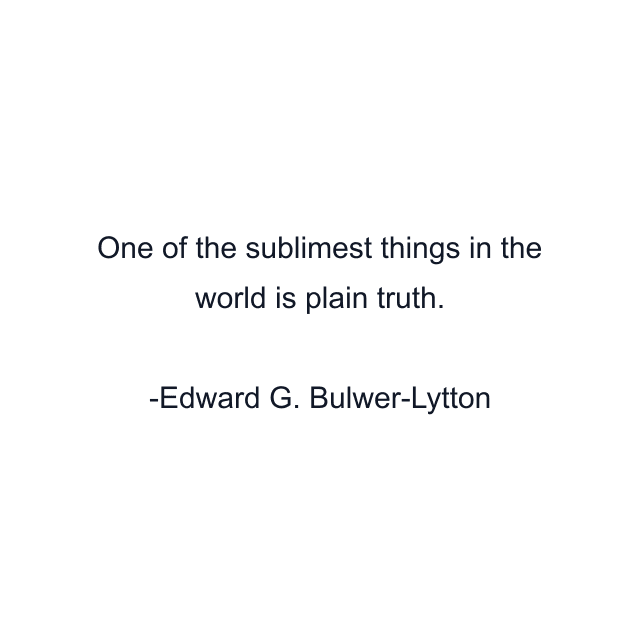 One of the sublimest things in the world is plain truth.