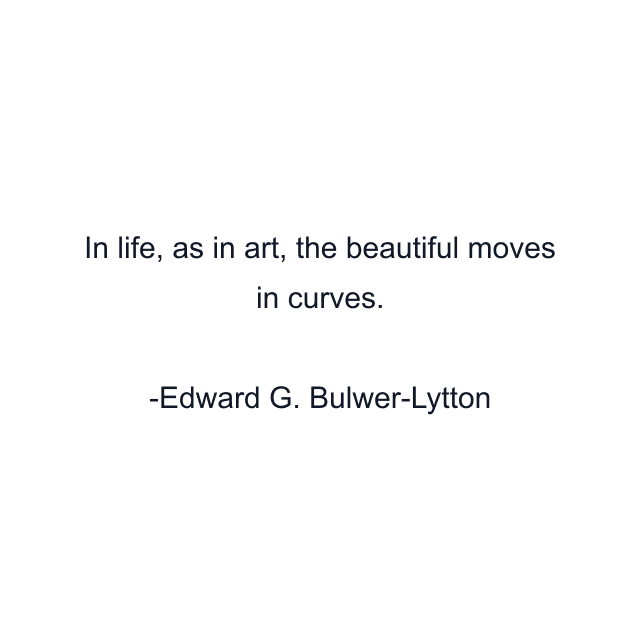 In life, as in art, the beautiful moves in curves.