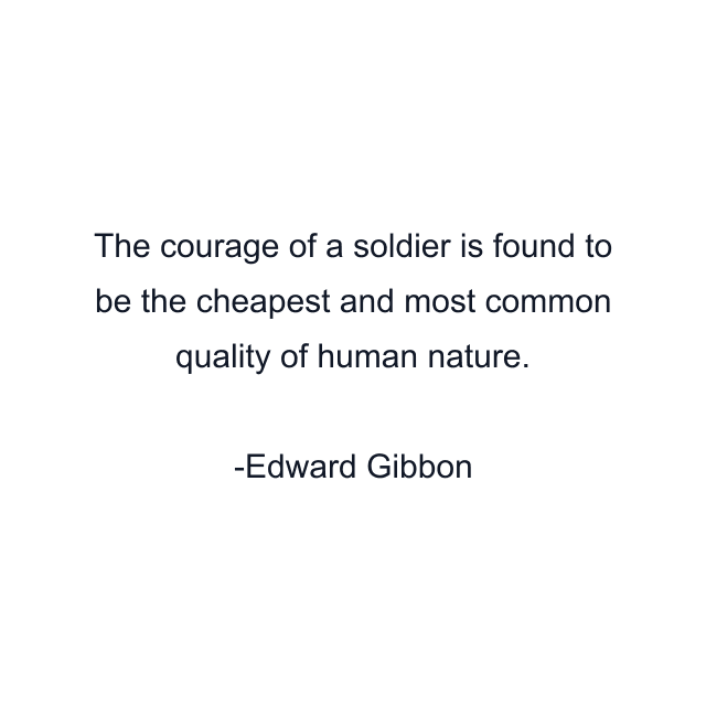 The courage of a soldier is found to be the cheapest and most common quality of human nature.