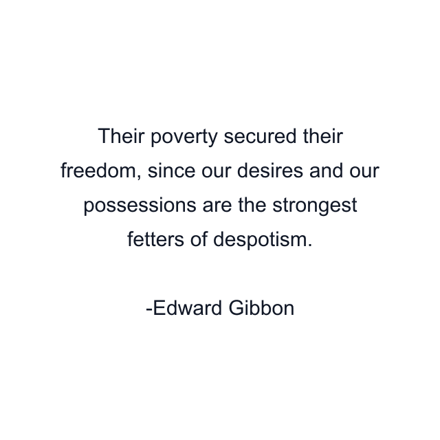 Their poverty secured their freedom, since our desires and our possessions are the strongest fetters of despotism.