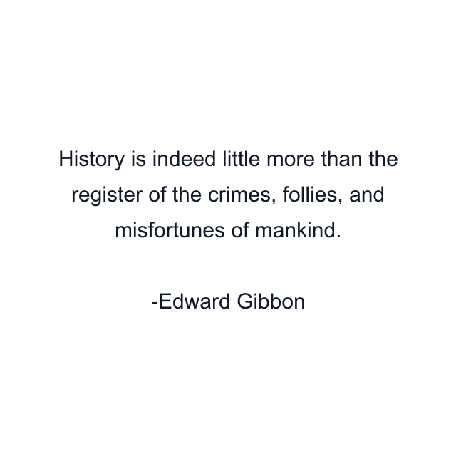 History is indeed little more than the register of the crimes, follies, and misfortunes of mankind.