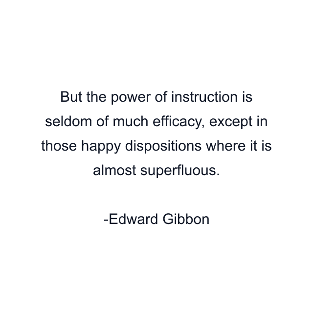 But the power of instruction is seldom of much efficacy, except in those happy dispositions where it is almost superfluous.