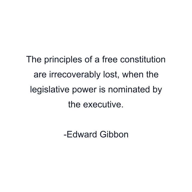 The principles of a free constitution are irrecoverably lost, when the legislative power is nominated by the executive.