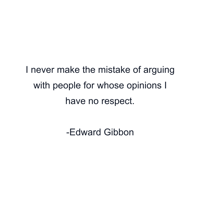 I never make the mistake of arguing with people for whose opinions I have no respect.