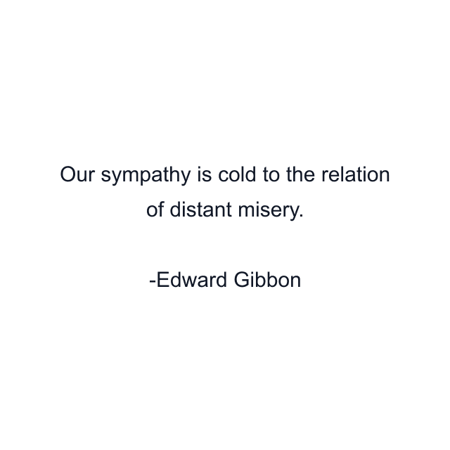 Our sympathy is cold to the relation of distant misery.