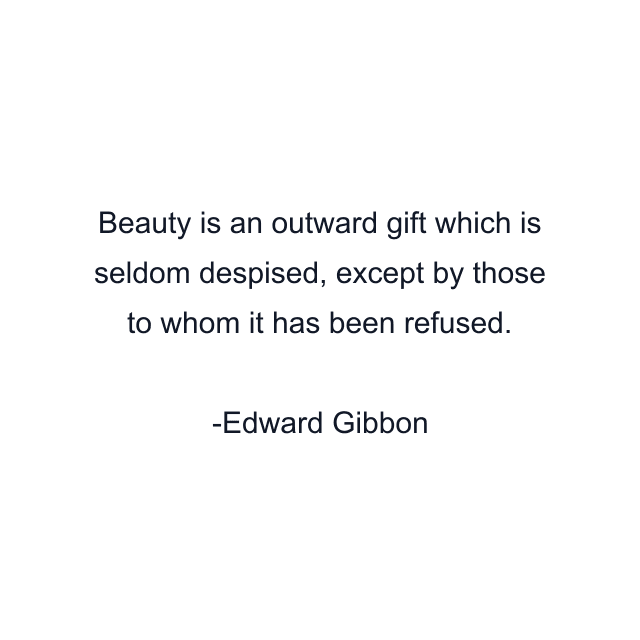 Beauty is an outward gift which is seldom despised, except by those to whom it has been refused.