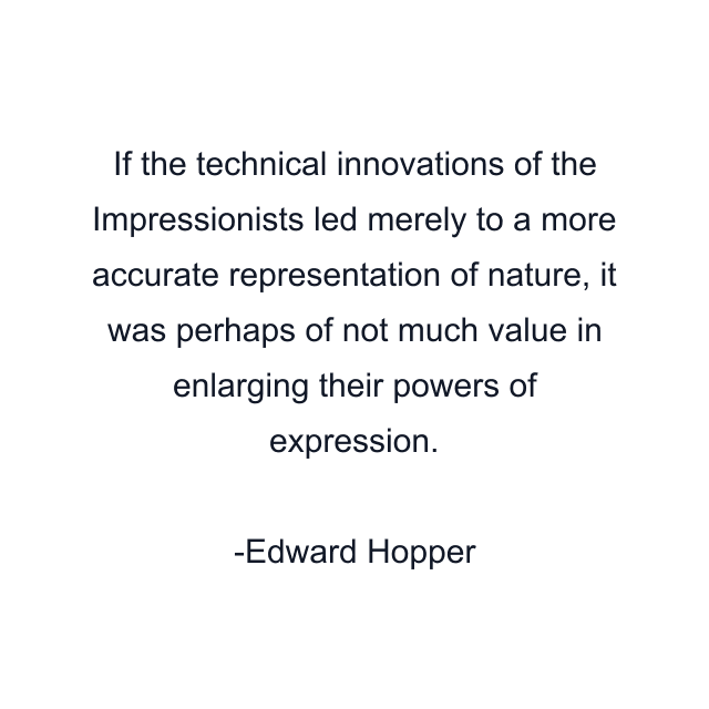 If the technical innovations of the Impressionists led merely to a more accurate representation of nature, it was perhaps of not much value in enlarging their powers of expression.