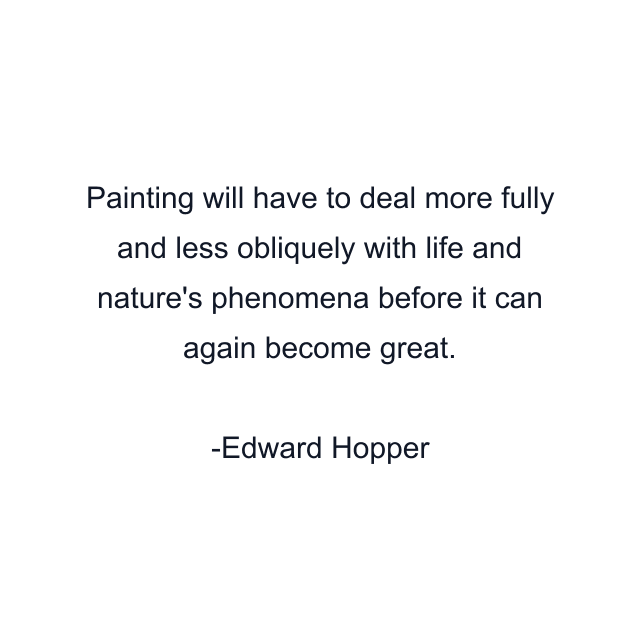 Painting will have to deal more fully and less obliquely with life and nature's phenomena before it can again become great.