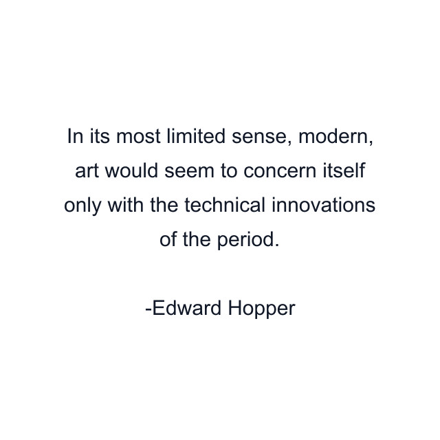 In its most limited sense, modern, art would seem to concern itself only with the technical innovations of the period.