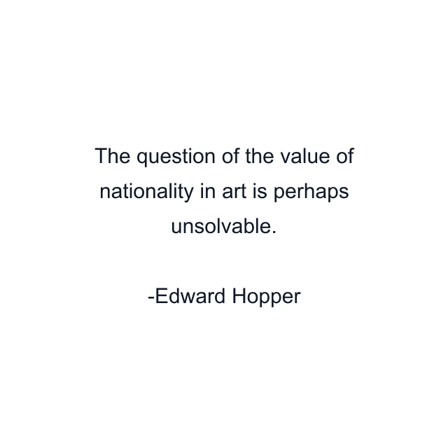 The question of the value of nationality in art is perhaps unsolvable.