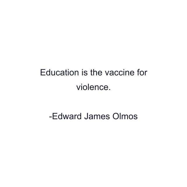 Education is the vaccine for violence.