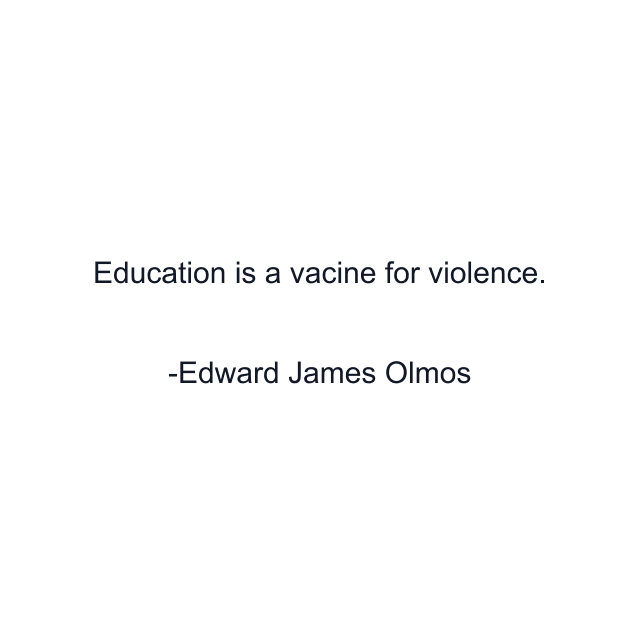 Education is a vacine for violence.