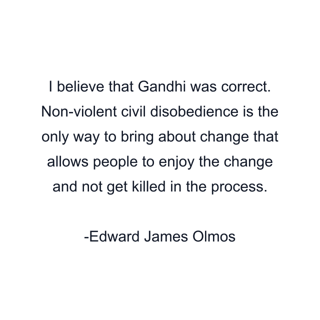 I believe that Gandhi was correct. Non-violent civil disobedience is the only way to bring about change that allows people to enjoy the change and not get killed in the process.