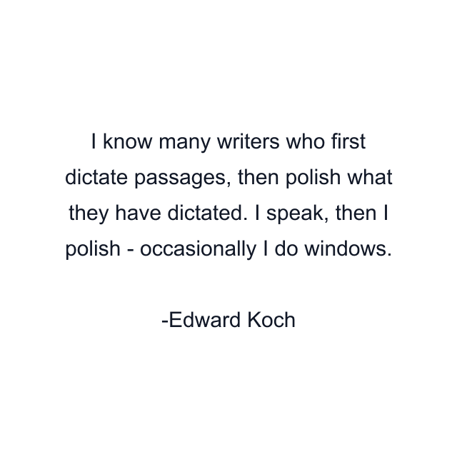 I know many writers who first dictate passages, then polish what they have dictated. I speak, then I polish - occasionally I do windows.