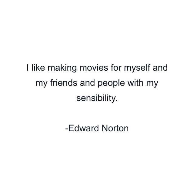 I like making movies for myself and my friends and people with my sensibility.