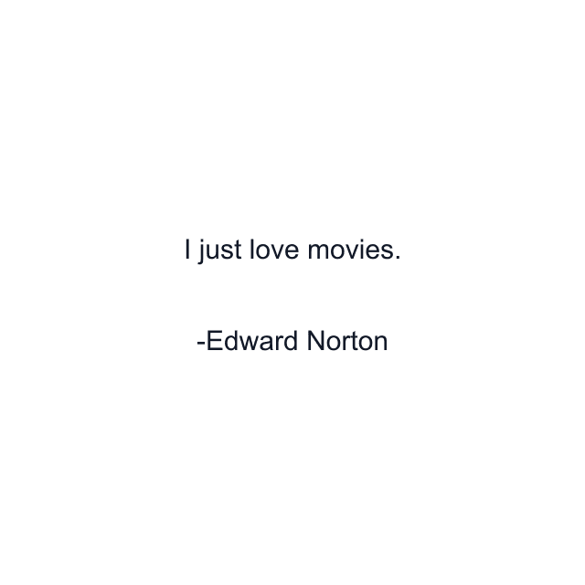 I just love movies.