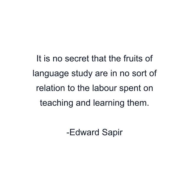 It is no secret that the fruits of language study are in no sort of relation to the labour spent on teaching and learning them.