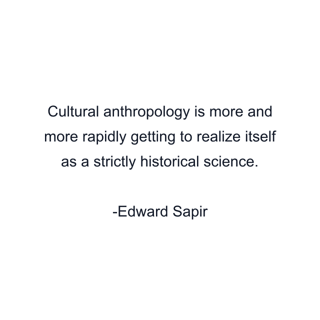 Cultural anthropology is more and more rapidly getting to realize itself as a strictly historical science.