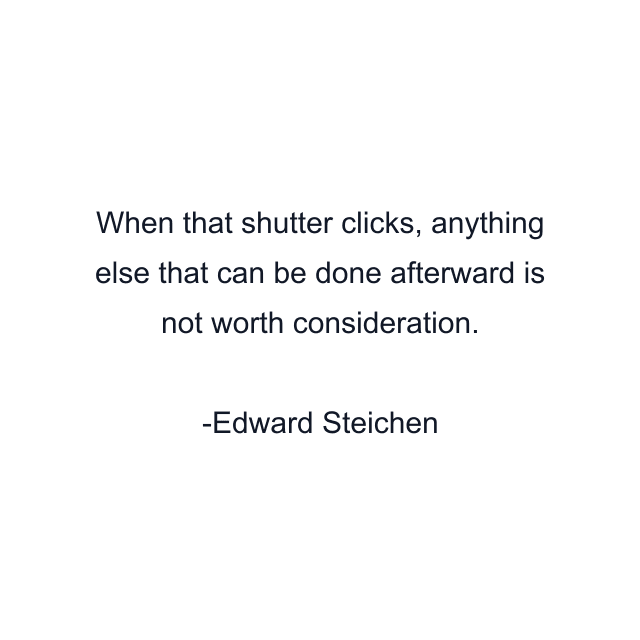 When that shutter clicks, anything else that can be done afterward is not worth consideration.