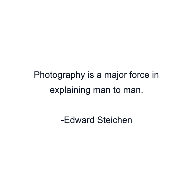 Photography is a major force in explaining man to man.