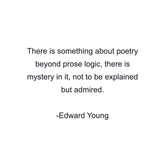 There is something about poetry beyond prose logic, there is mystery in it, not to be explained but admired.