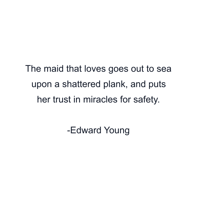 The maid that loves goes out to sea upon a shattered plank, and puts her trust in miracles for safety.